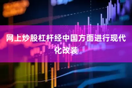 网上炒股杠杆经中国方面进行现代化改装
