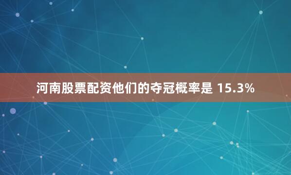 河南股票配资他们的夺冠概率是 15.3%