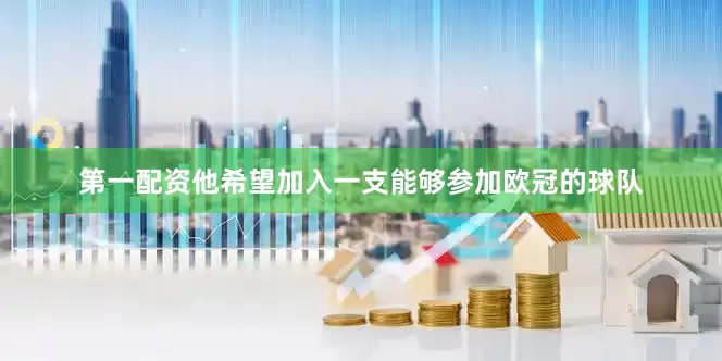 第一配资他希望加入一支能够参加欧冠的球队