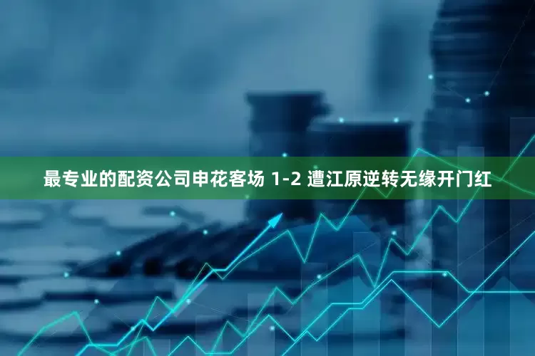 最专业的配资公司申花客场 1-2 遭江原逆转无缘开门红