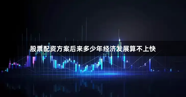 股票配资方案后来多少年经济发展算不上快