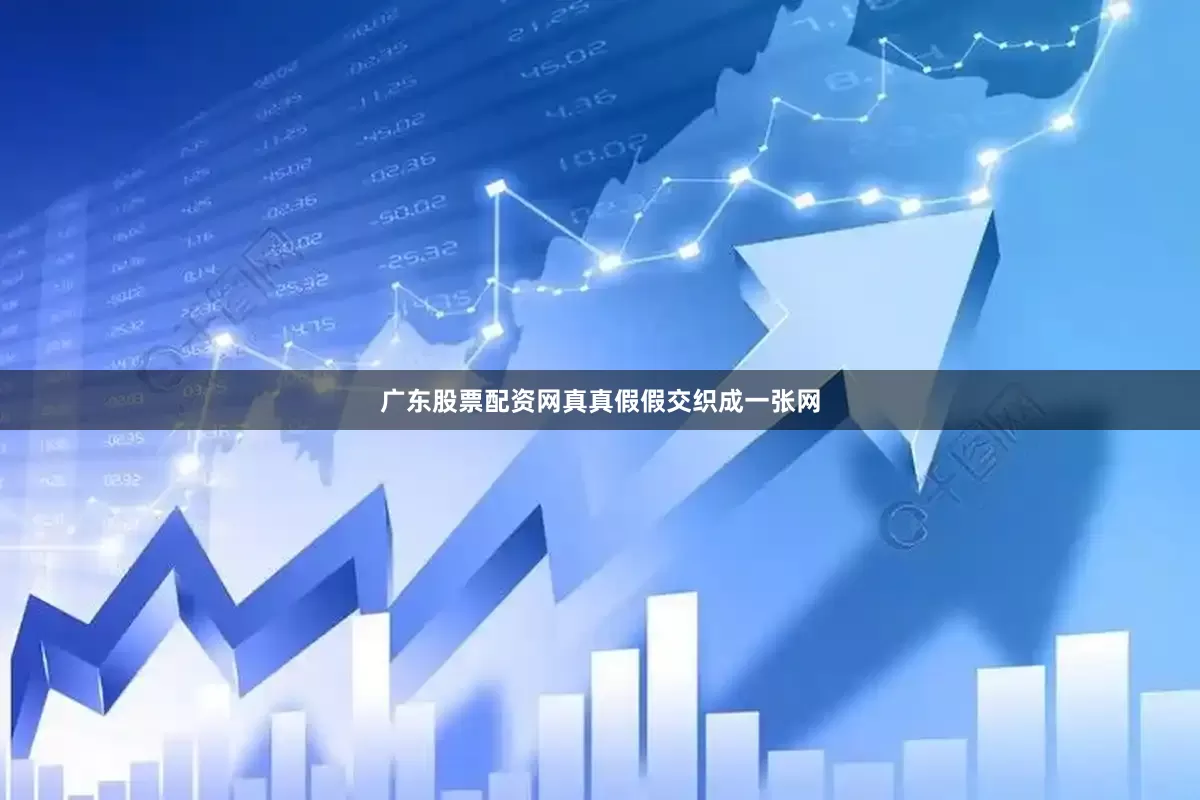 广东股票配资网真真假假交织成一张网
