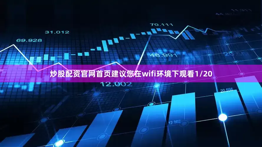 炒股配资官网首页建议您在wifi环境下观看1/20