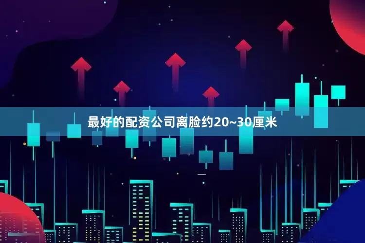 最好的配资公司离脸约20~30厘米