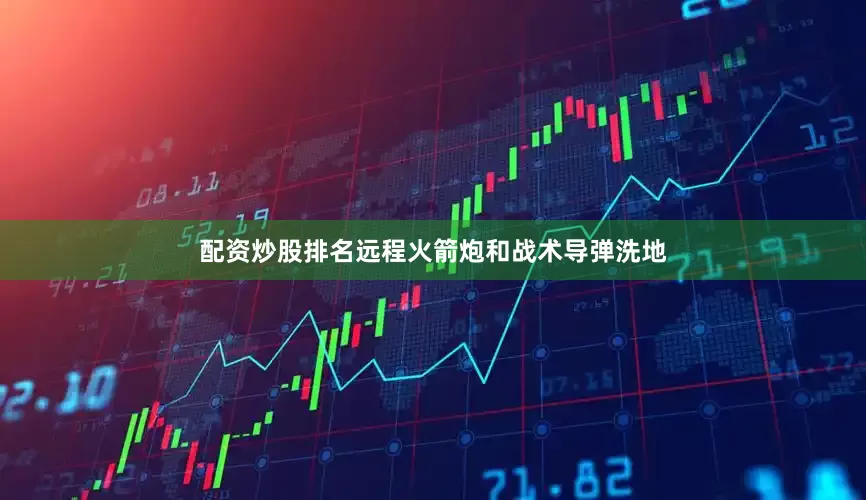 配资炒股排名远程火箭炮和战术导弹洗地