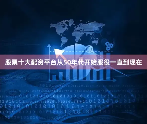 股票十大配资平台从50年代开始服役一直到现在