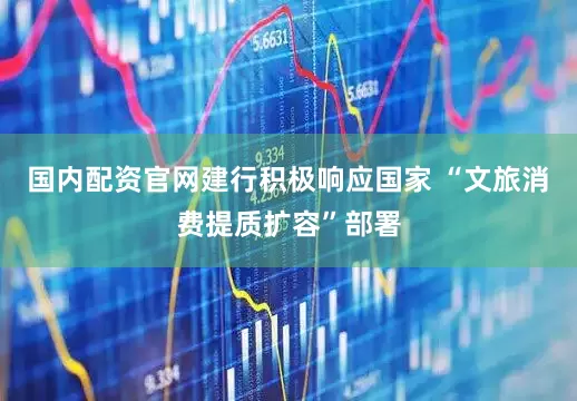 国内配资官网建行积极响应国家 “文旅消费提质扩容”部署