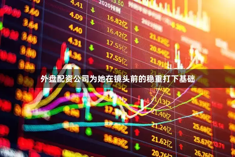外盘配资公司为她在镜头前的稳重打下基础