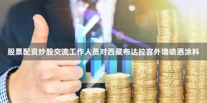股票配资炒股交流工作人员对西藏布达拉宫外墙喷洒涂料