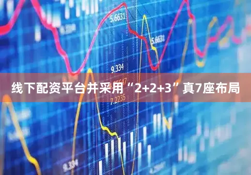 线下配资平台并采用“2+2+3”真7座布局