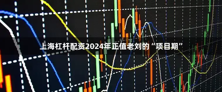 上海杠杆配资2024年正值老刘的“项目期”