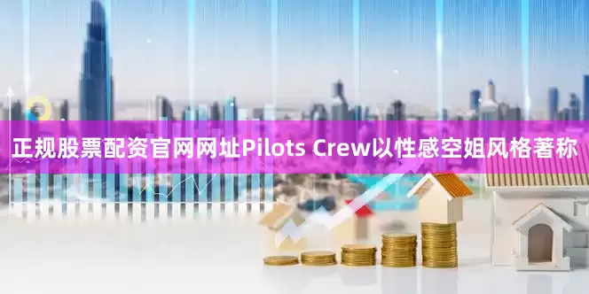 正规股票配资官网网址Pilots Crew以性感空姐风格著称