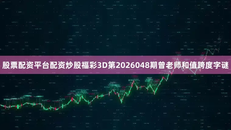 股票配资平台配资炒股福彩3D第2026048期曾老师和值跨度字谜