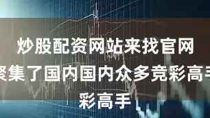 炒股配资网站来找官网聚集了国内国内众多竞彩高手